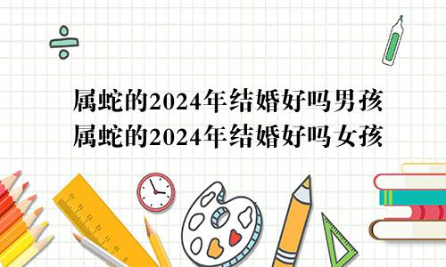 属蛇的2024年结婚好吗男孩属蛇的2024年结婚好吗女孩