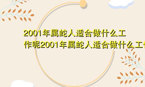 2001年属蛇人适合做什么工作呢2001年属蛇人适合做什么工作和生意