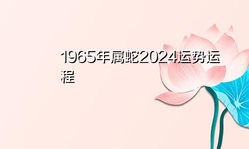 1965年属蛇2024运势运程