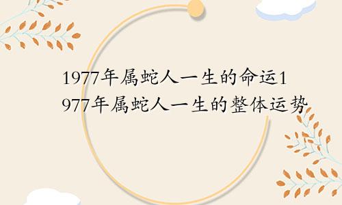 1977年属蛇人一生的命运1977年属蛇人一生的整体运势