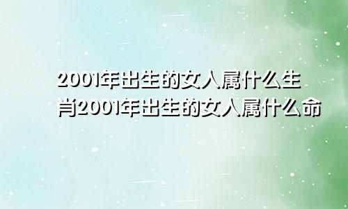 2001年出生的女人属什么生肖2001年出生的女人属什么命