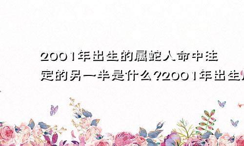 2001年出生的属蛇人命中注定的另一半是什么?2001年出生属蛇人的命运