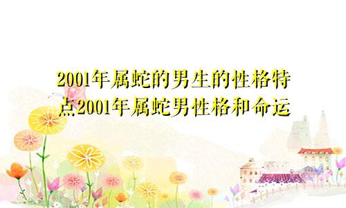 2001年属蛇的男生的性格特点2001年属蛇男性格和命运