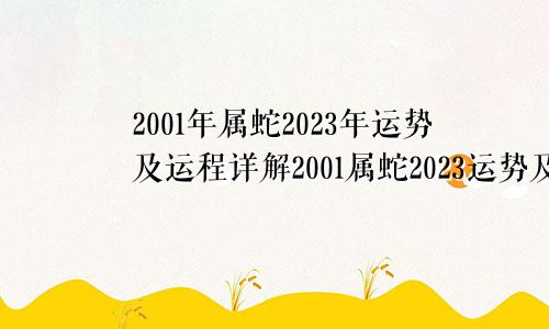 2001年属蛇2023年运势及运程详解2001属蛇2023运势及运程详解