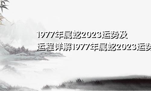 1977年属蛇2023运势及运程详解1977年属蛇2023运势及运程缘香阁详解