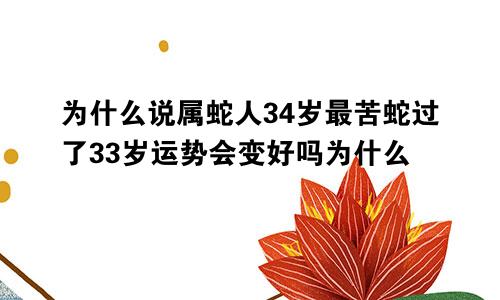 为什么说属蛇人34岁最苦蛇过了33岁运势会变好吗为什么