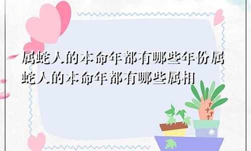 属蛇人的本命年都有哪些年份属蛇人的本命年都有哪些属相