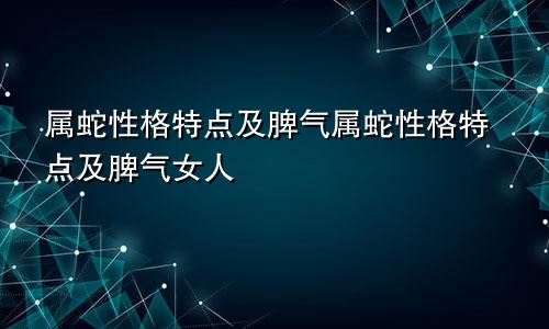 属蛇性格特点及脾气属蛇性格特点及脾气女人