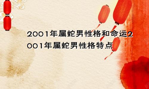 2001年属蛇男性格和命运2001年属蛇男性格特点