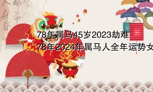 78年属马45岁2023劫难78年2024年属马人全年运势女