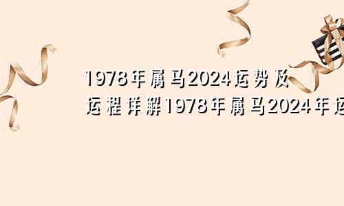 1978年属马2024运势及运程详解1978年属马2024年运势及运程