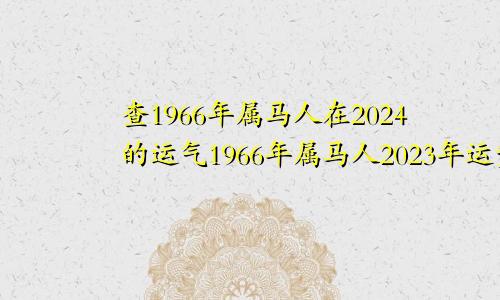 查1966年属马人在2024的运气1966年属马人2023年运势及运程