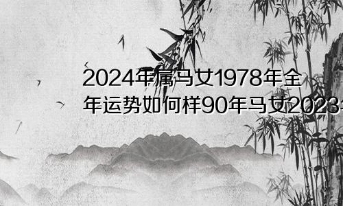 2024年属马女1978年全年运势如何样90年马女2023年运势及运程