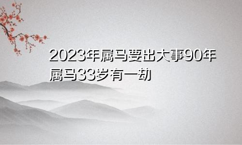 2023年属马要出大事90年属马33岁有一劫