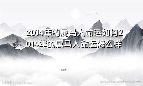 2014年的属马人命运如何2014年的属马人命运怎么样