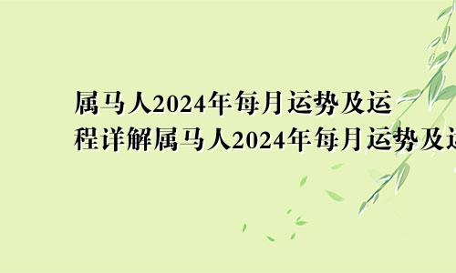 属马人2024年每月运势及运程详解属马人2024年每月运势及运程详解视频