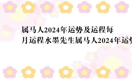 属马人2024年运势及运程每月运程水墨先生属马人2024年运势及运程每月运程非常运势网