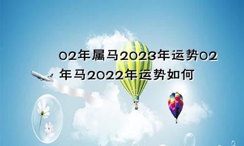 02年属马2023年运势02年马2022年运势如何