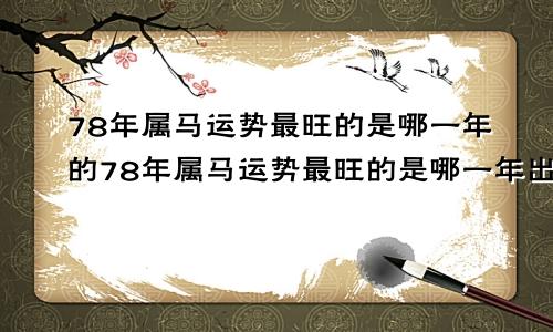 78年属马运势最旺的是哪一年的78年属马运势最旺的是哪一年出生