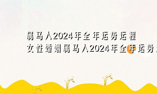 属马人2024年全年运势运程女性婚姻属马人2024年全年运势运程女性