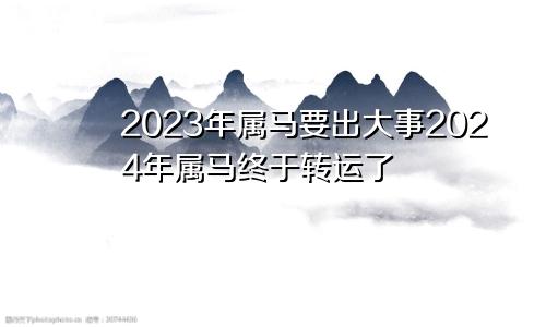 2023年属马要出大事2024年属马终于转运了