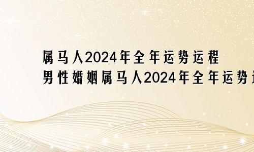 属马人2024年全年运势运程男性婚姻属马人2024年全年运势运程男性