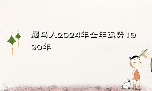 属马人2024年全年运势1990年