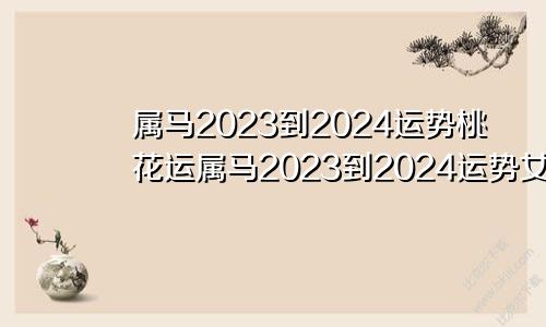 属马2023到2024运势桃花运属马2023到2024运势女