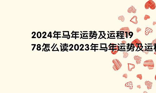 2024年马年运势及运程1978怎么读2023年马年运势及运程1978