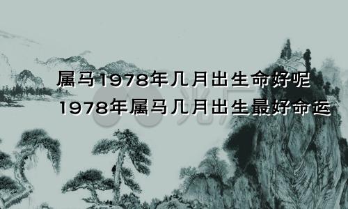 属马1978年几月出生命好呢1978年属马几月出生最好命运