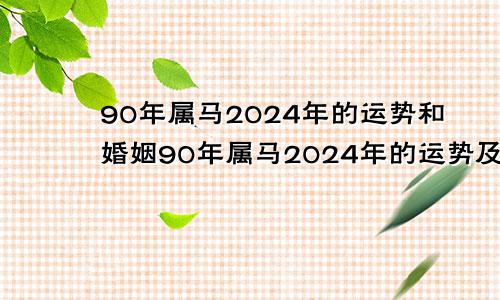 90年属马2024年的运势和婚姻90年属马2024年的运势及运程