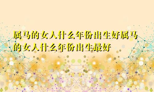 属马的女人什么年份出生好属马的女人什么年份出生最好