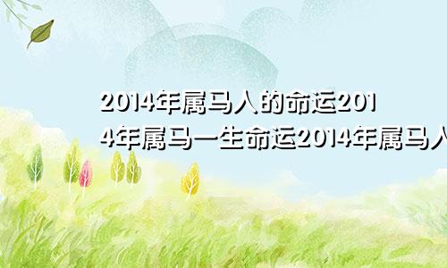 2014年属马人的命运2014年属马一生命运2014年属马人一生运势