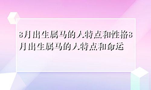 8月出生属马的人特点和性格8月出生属马的人特点和命运