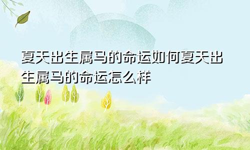 夏天出生属马的命运如何夏天出生属马的命运怎么样