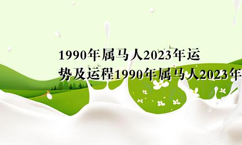 1990年属马人2023年运势及运程1990年属马人2023年运势男性