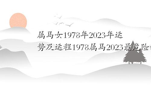 属马女1978年2023年运势及运程1978属马2023最危险的一个月