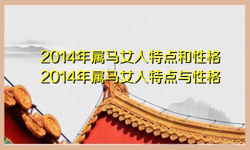 2014年属马女人特点和性格2014年属马女人特点与性格