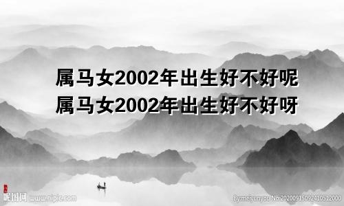 属马女2002年出生好不好呢属马女2002年出生好不好呀