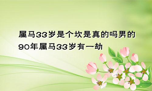 属马33岁是个坎是真的吗男的90年属马33岁有一劫