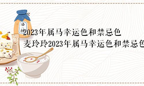 2023年属马幸运色和禁忌色麦玲玲2023年属马幸运色和禁忌色苏文峰