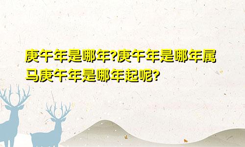 庚午年是哪年?庚午年是哪年属马庚午年是哪年起呢?