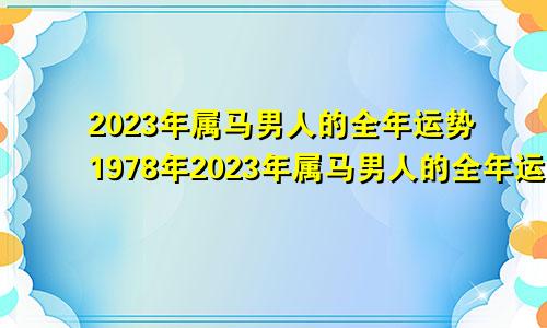 2023年属马男人的全年运势1978年2023年属马男人的全年运势1978每月