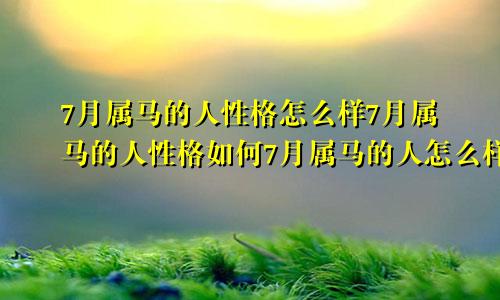 7月属马的人性格怎么样7月属马的人性格如何7月属马的人怎么样