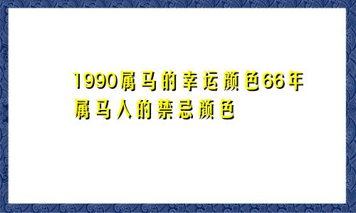 1990属马的幸运颜色66年属马人的禁忌颜色