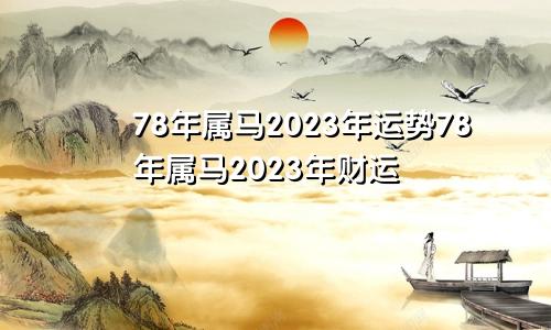 78年属马2023年运势78年属马2023年财运