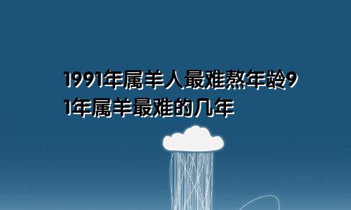 1991年属羊人最难熬年龄91年属羊最难的几年