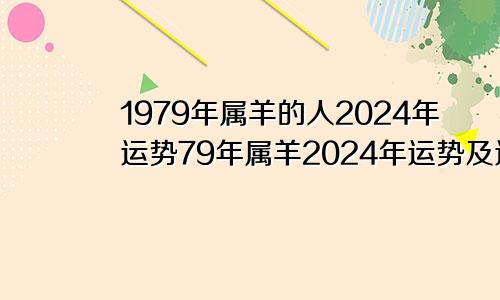 1979年属羊的人2024年运势79年属羊2024年运势及运程每月运程