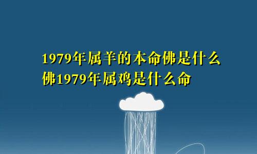 1979年属羊的本命佛是什么佛1979年属鸡是什么命