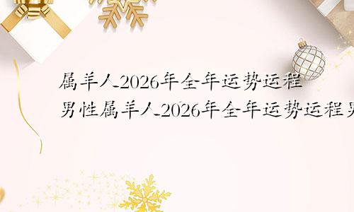 属羊人2026年全年运势运程男性属羊人2026年全年运势运程男孩